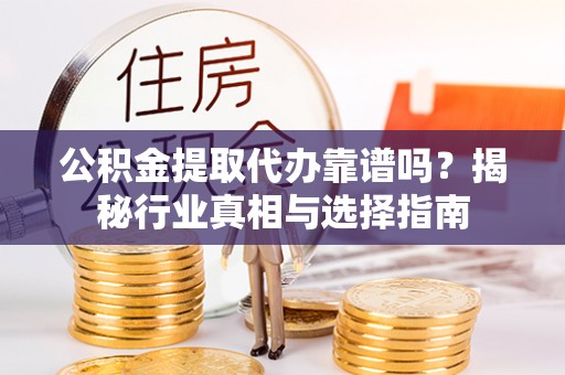 平和公积金提取代办靠谱吗？揭秘行业真相与选择指南