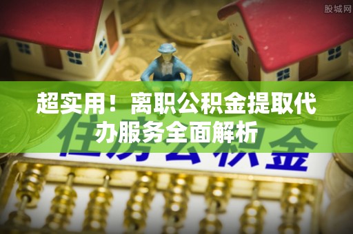 翼城超实用！离职公积金提取代办服务全面解析