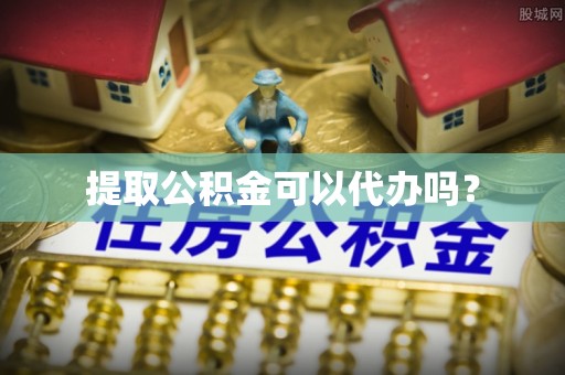 石台提取公积金可以代办吗？