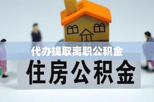 衡阳代办提取离职公积金