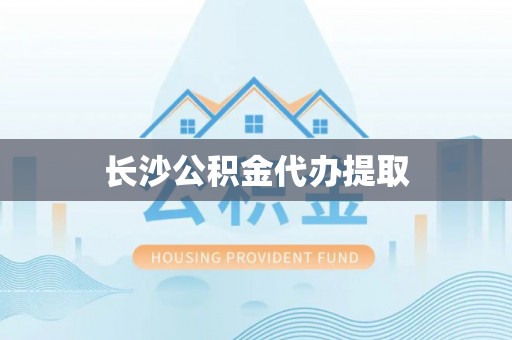 呈贡长沙公积金代办提取